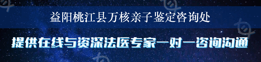 益阳桃江县万核亲子鉴定咨询处